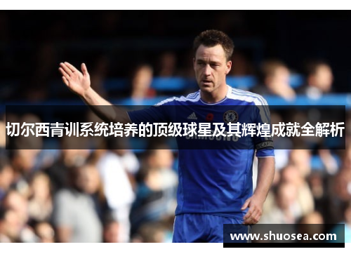 切尔西青训系统培养的顶级球星及其辉煌成就全解析