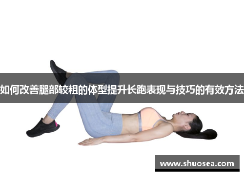 如何改善腿部较粗的体型提升长跑表现与技巧的有效方法