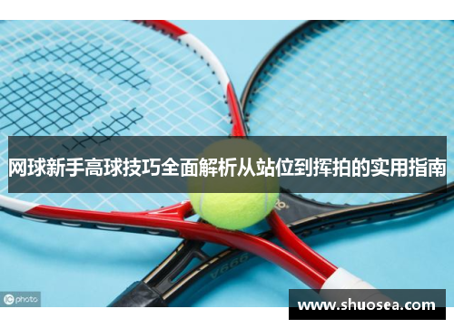 网球新手高球技巧全面解析从站位到挥拍的实用指南