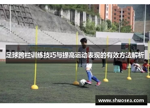 足球跨栏训练技巧与提高运动表现的有效方法解析