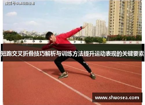 短跑交叉折叠技巧解析与训练方法提升运动表现的关键要素