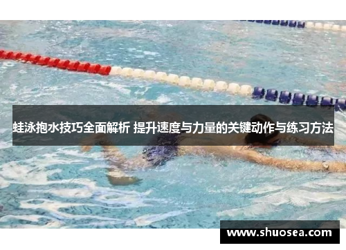 蛙泳抱水技巧全面解析 提升速度与力量的关键动作与练习方法