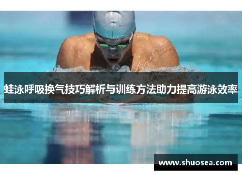 蛙泳呼吸换气技巧解析与训练方法助力提高游泳效率
